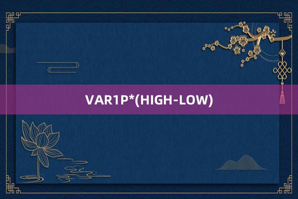   VAR1P*(HIGH-LOW)